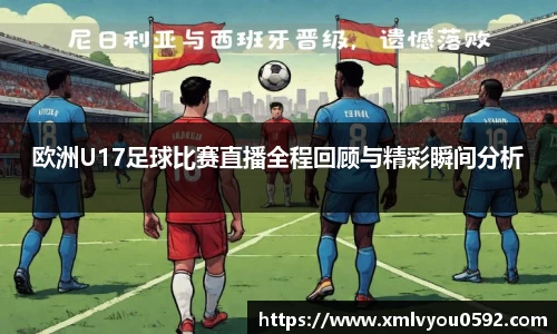 欧洲U17足球比赛直播全程回顾与精彩瞬间分析