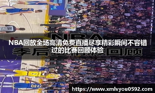 NBA回放全场高清免费直播尽享精彩瞬间不容错过的比赛回顾体验