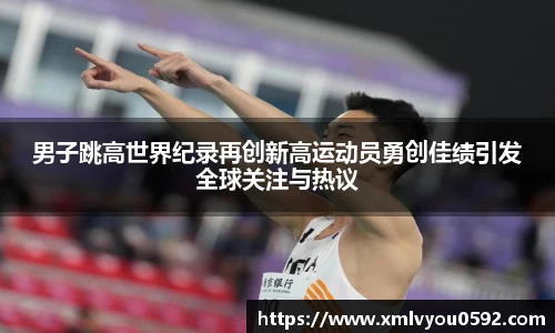 男子跳高世界纪录再创新高运动员勇创佳绩引发全球关注与热议