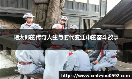 曙太郎的传奇人生与时代变迁中的奋斗故事