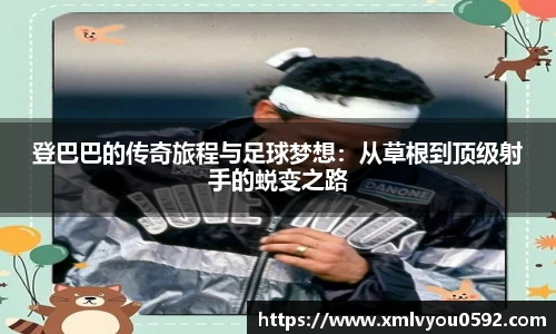 登巴巴的传奇旅程与足球梦想：从草根到顶级射手的蜕变之路