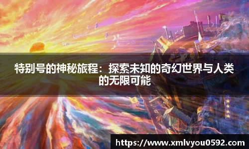 特别号的神秘旅程：探索未知的奇幻世界与人类的无限可能