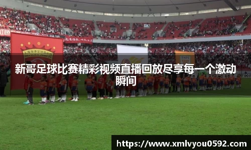 新哥足球比赛精彩视频直播回放尽享每一个激动瞬间