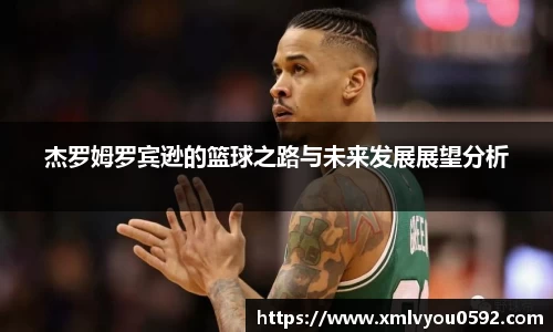 杰罗姆罗宾逊的篮球之路与未来发展展望分析