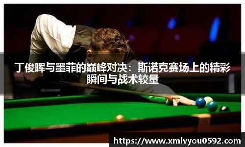 丁俊晖与墨菲的巅峰对决：斯诺克赛场上的精彩瞬间与战术较量