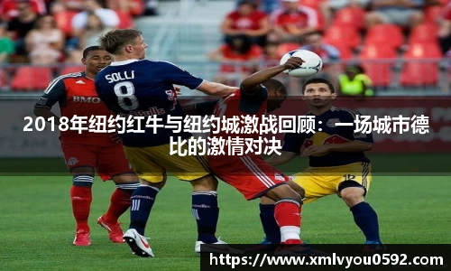 2018年纽约红牛与纽约城激战回顾：一场城市德比的激情对决