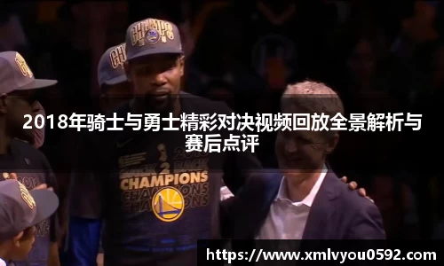 2018年骑士与勇士精彩对决视频回放全景解析与赛后点评