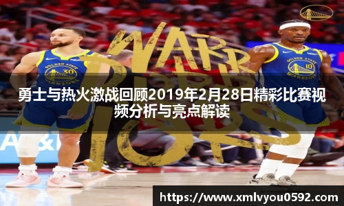 勇士与热火激战回顾2019年2月28日精彩比赛视频分析与亮点解读