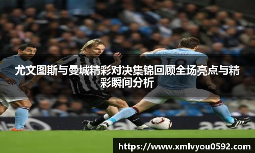 尤文图斯与曼城精彩对决集锦回顾全场亮点与精彩瞬间分析