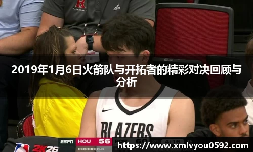 2019年1月6日火箭队与开拓者的精彩对决回顾与分析