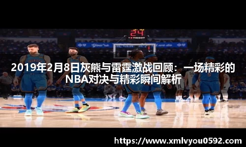 2019年2月8日灰熊与雷霆激战回顾：一场精彩的NBA对决与精彩瞬间解析