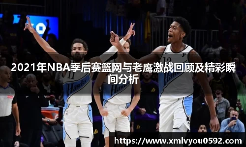 2021年NBA季后赛篮网与老鹰激战回顾及精彩瞬间分析