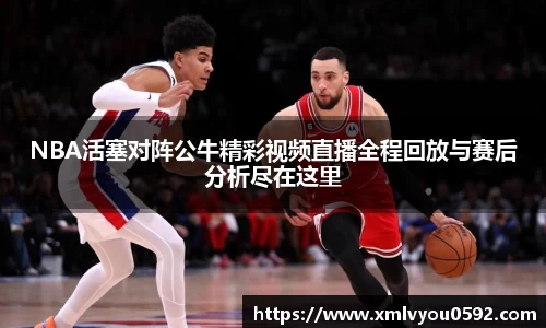 NBA活塞对阵公牛精彩视频直播全程回放与赛后分析尽在这里