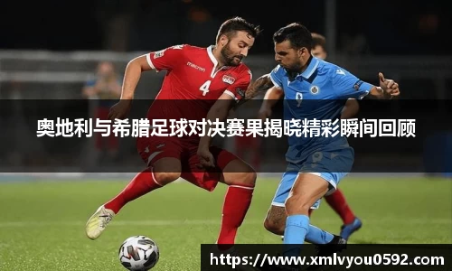 奥地利与希腊足球对决赛果揭晓精彩瞬间回顾