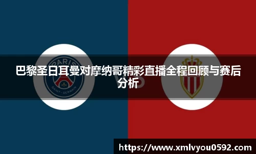 巴黎圣日耳曼对摩纳哥精彩直播全程回顾与赛后分析