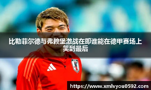 比勒菲尔德与弗赖堡激战在即谁能在德甲赛场上笑到最后