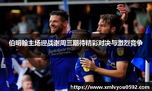 伯明翰主场迎战谢周三期待精彩对决与激烈竞争