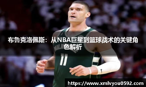 布鲁克洛佩斯：从NBA巨星到篮球战术的关键角色解析