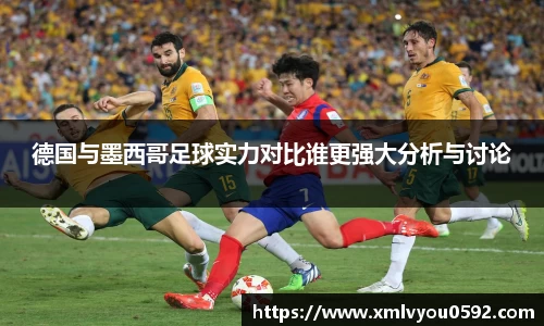 德国与墨西哥足球实力对比谁更强大分析与讨论