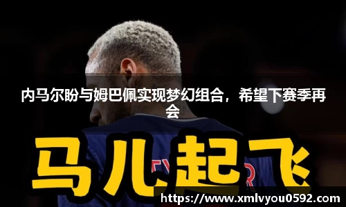 内马尔盼与姆巴佩实现梦幻组合，希望下赛季再会